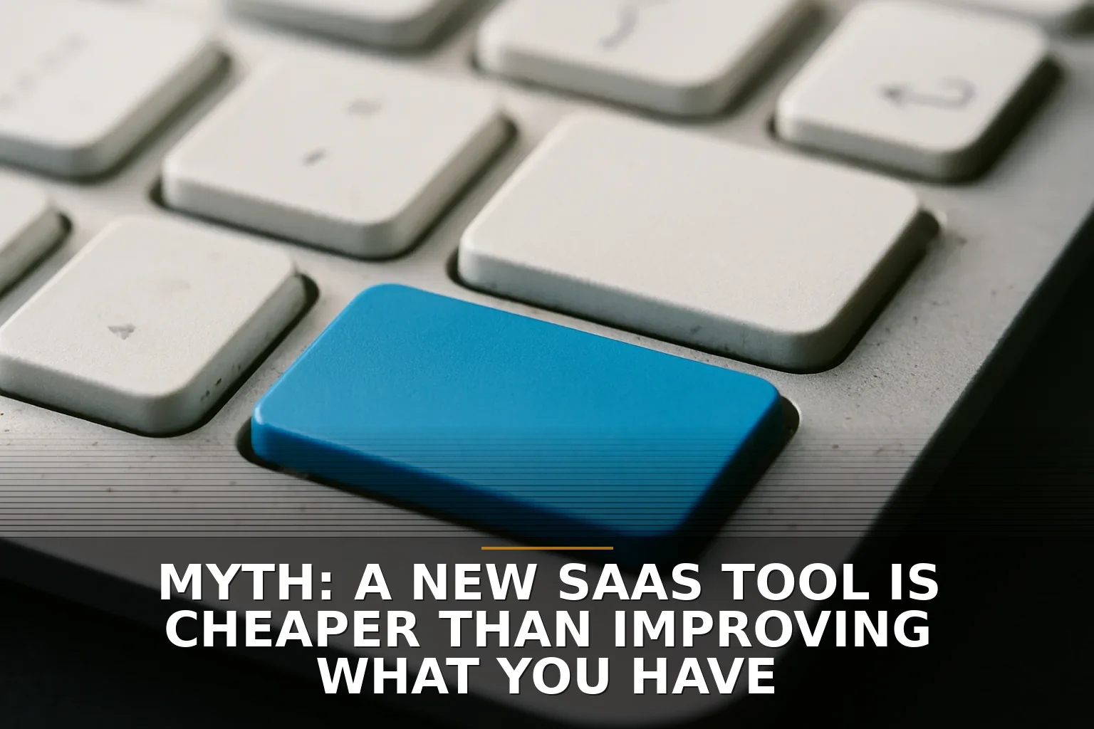 Myth: A New SaaS Tool Is Cheaper Than Improving What You Have